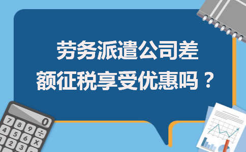 勞務(wù)派遣公司差額征稅能否享受優(yōu)惠？政策解析與勞務(wù)服務(wù)新取向